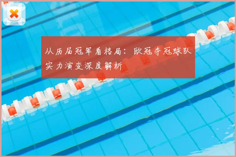 从历届冠军看格局：欧冠夺冠球队实力演变深度解析