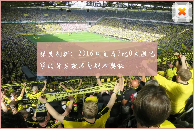 深度剖析：2016年皇马7比0大胜巴萨的背后数据与战术奥秘