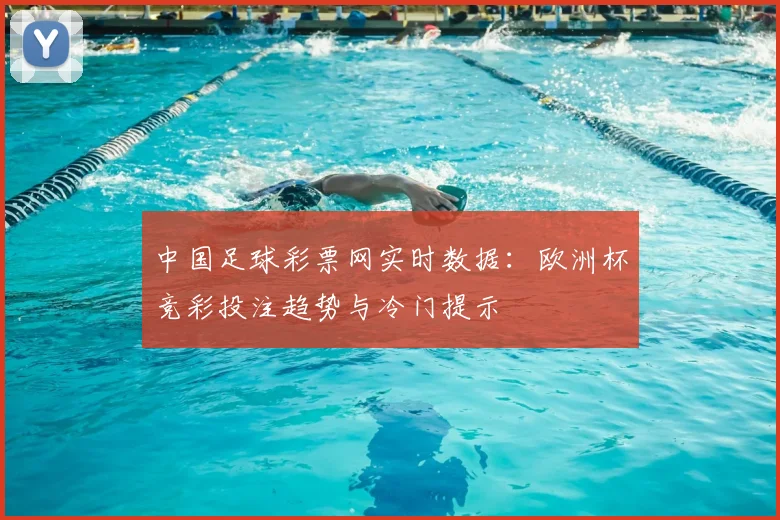 中国足球彩票网实时数据：欧洲杯竞彩投注趋势与冷门提示
